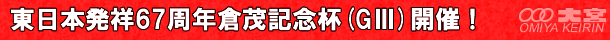 東日本発祥65周年記念倉茂記念杯 GⅢ 開催！